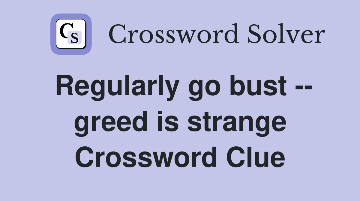 Regularly go bust -- greed is strange Crossword Clue