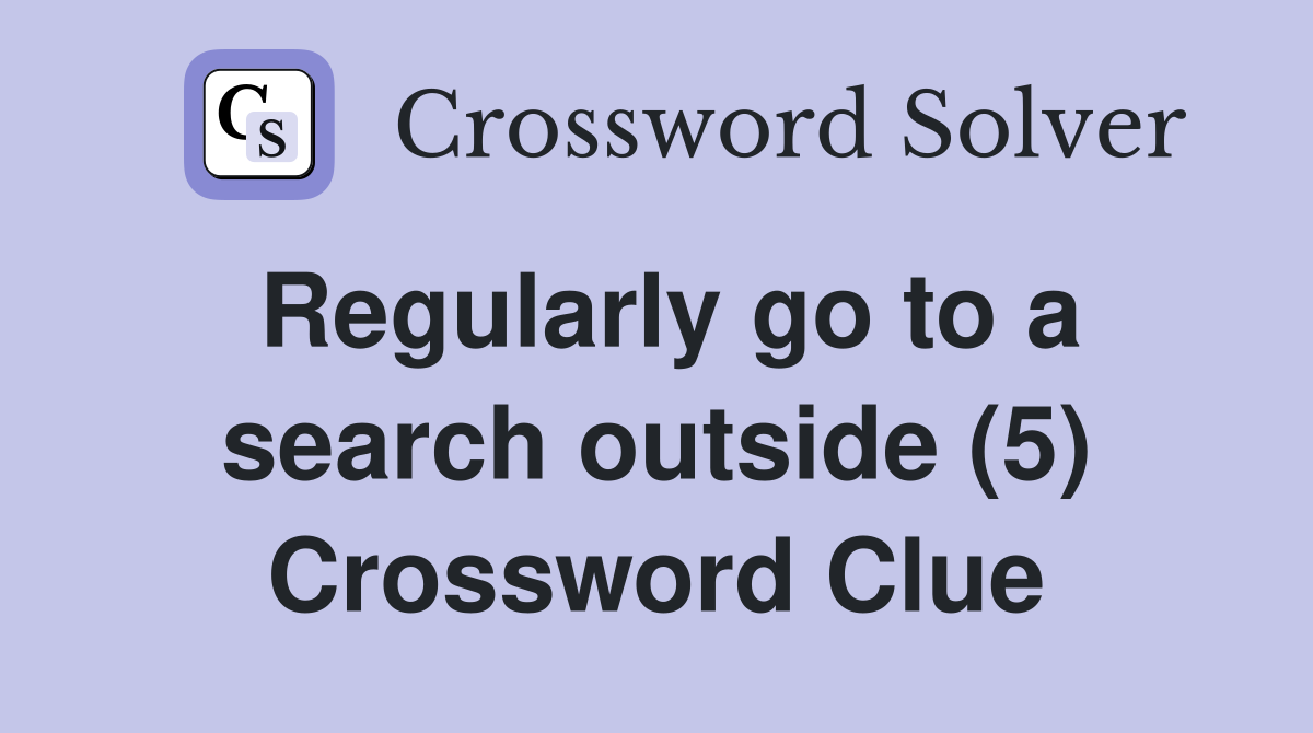 Regularly go to a search outside (5) Crossword Clue