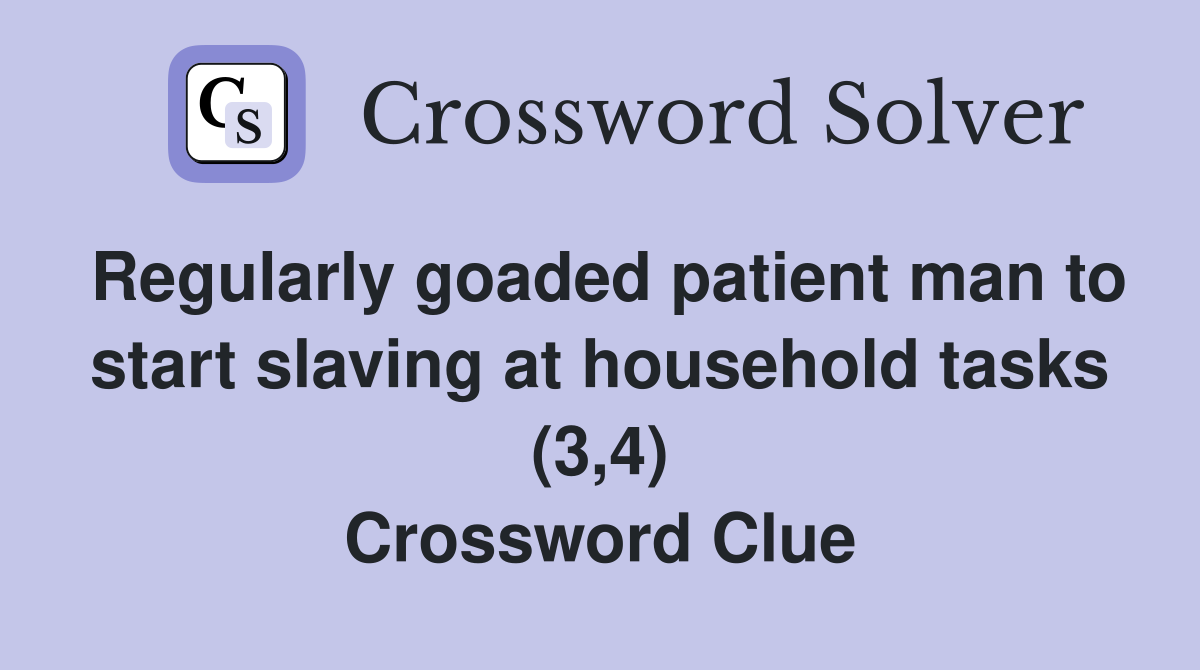 Regularly goaded patient man to start slaving at household tasks (3,4) Crossword Clue