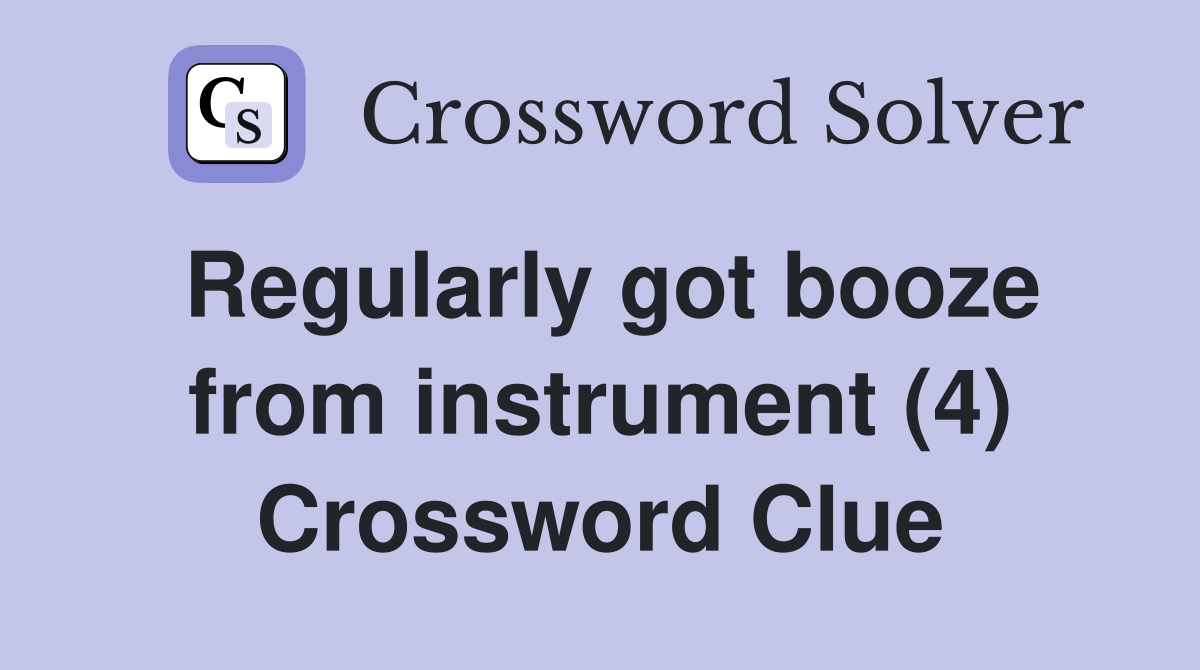 Regularly got booze from instrument (4) Crossword Clue