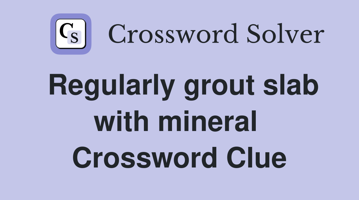 Regularly grout slab with mineral  Crossword Clue