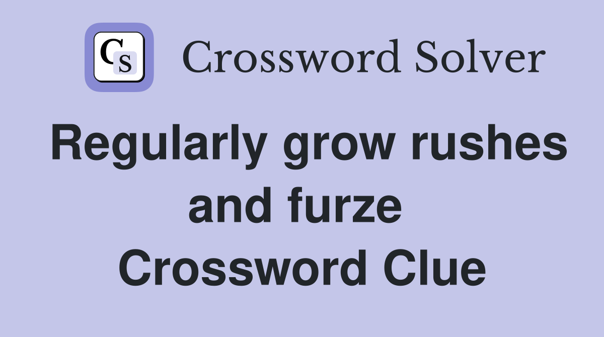 Regularly grow rushes and furze  Crossword Clue