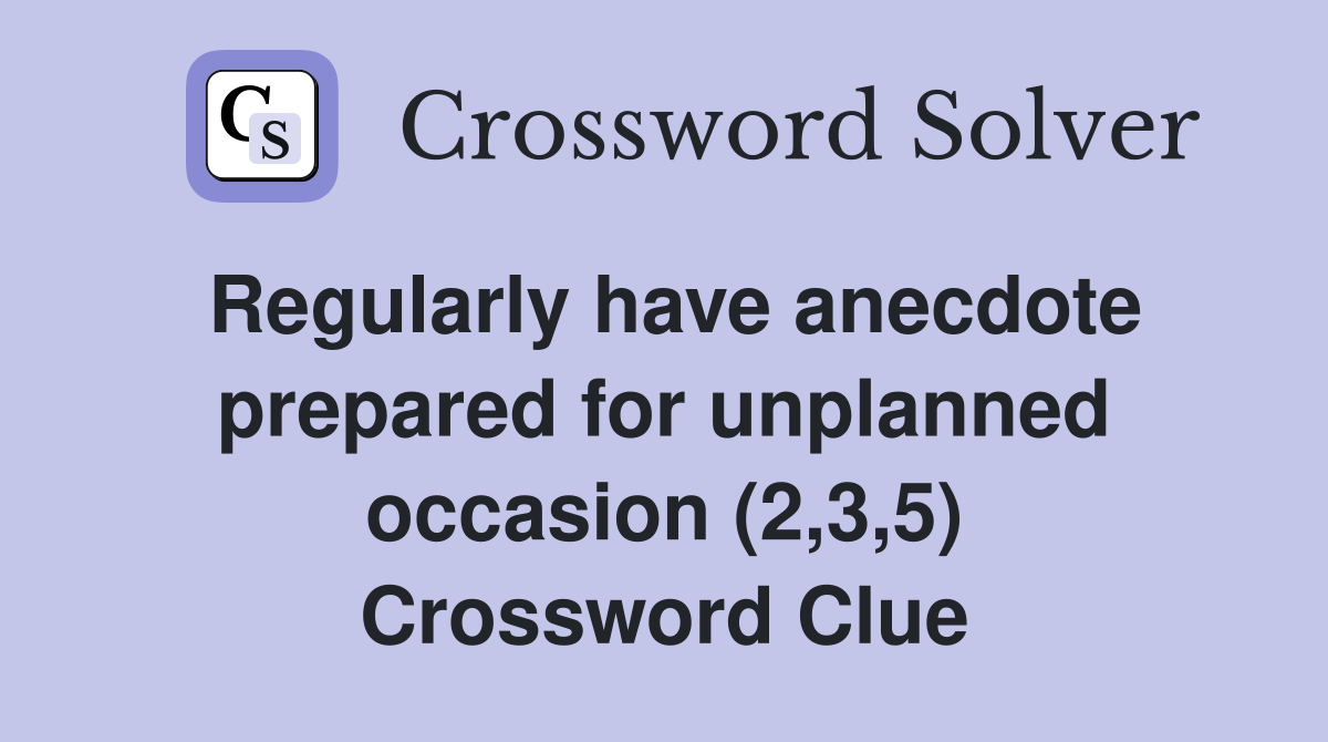 Regularly have anecdote prepared for unplanned occasion (2,3,5) Crossword Clue