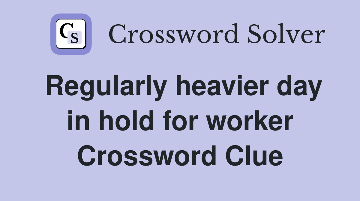 Regularly heavier day in hold for worker Crossword Clue