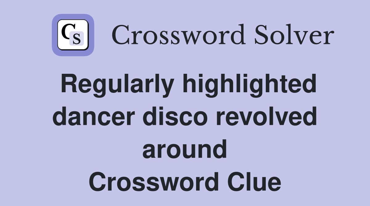 Regularly highlighted dancer disco revolved around Crossword Clue