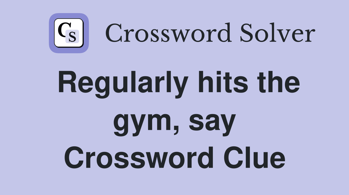 Regularly hits the gym, say Crossword Clue