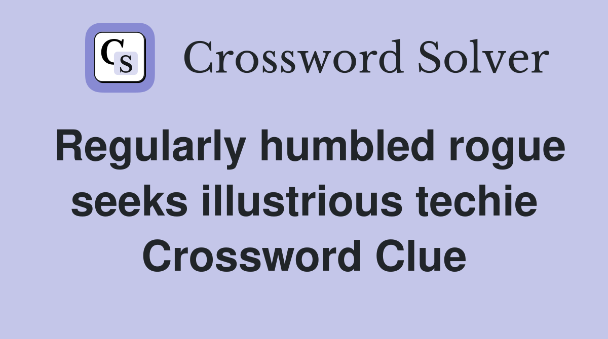 Regularly humbled rogue seeks illustrious techie Crossword Clue