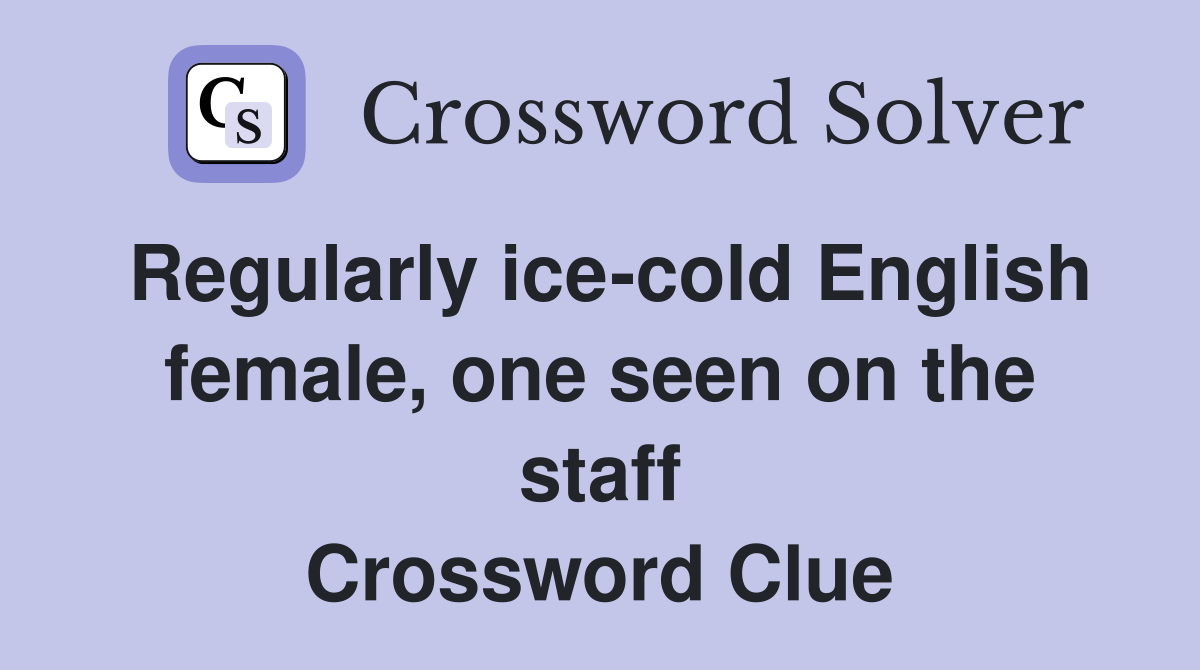 Regularly ice-cold English female, one seen on the staff Crossword Clue