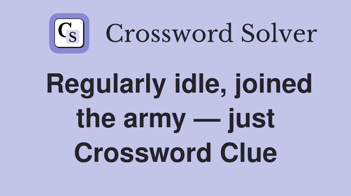 Regularly idle, joined the army — just Crossword Clue