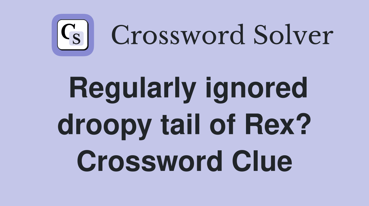 Regularly ignored droopy tail of Rex? Crossword Clue