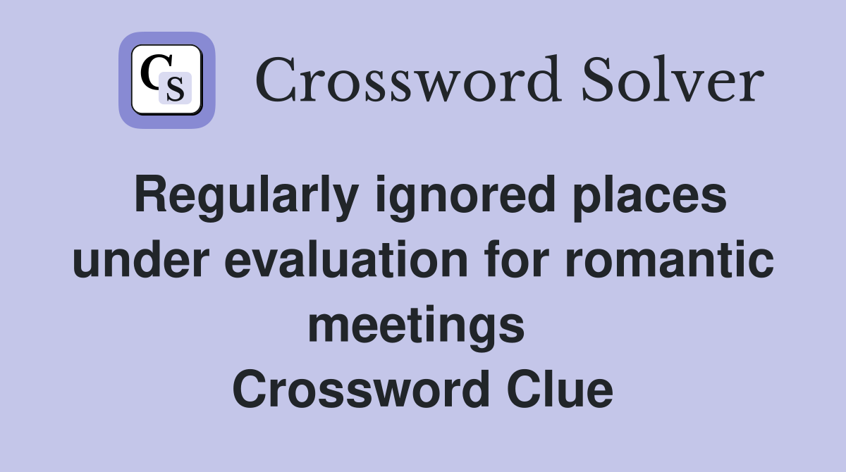 Regularly ignored places under evaluation for romantic meetings  Crossword Clue