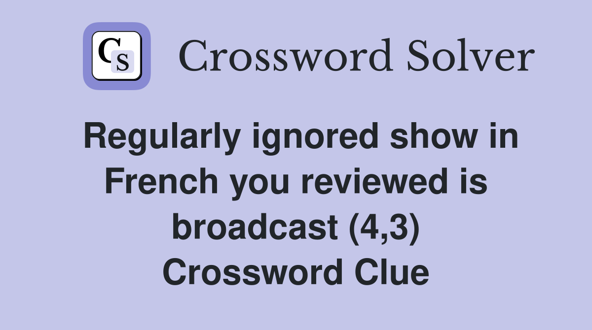 Regularly ignored show in French you reviewed is broadcast (4,3) Crossword Clue