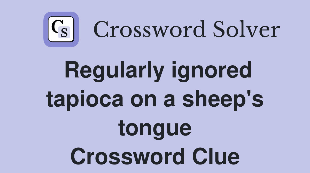 Regularly ignored tapioca on a sheep's tongue Crossword Clue