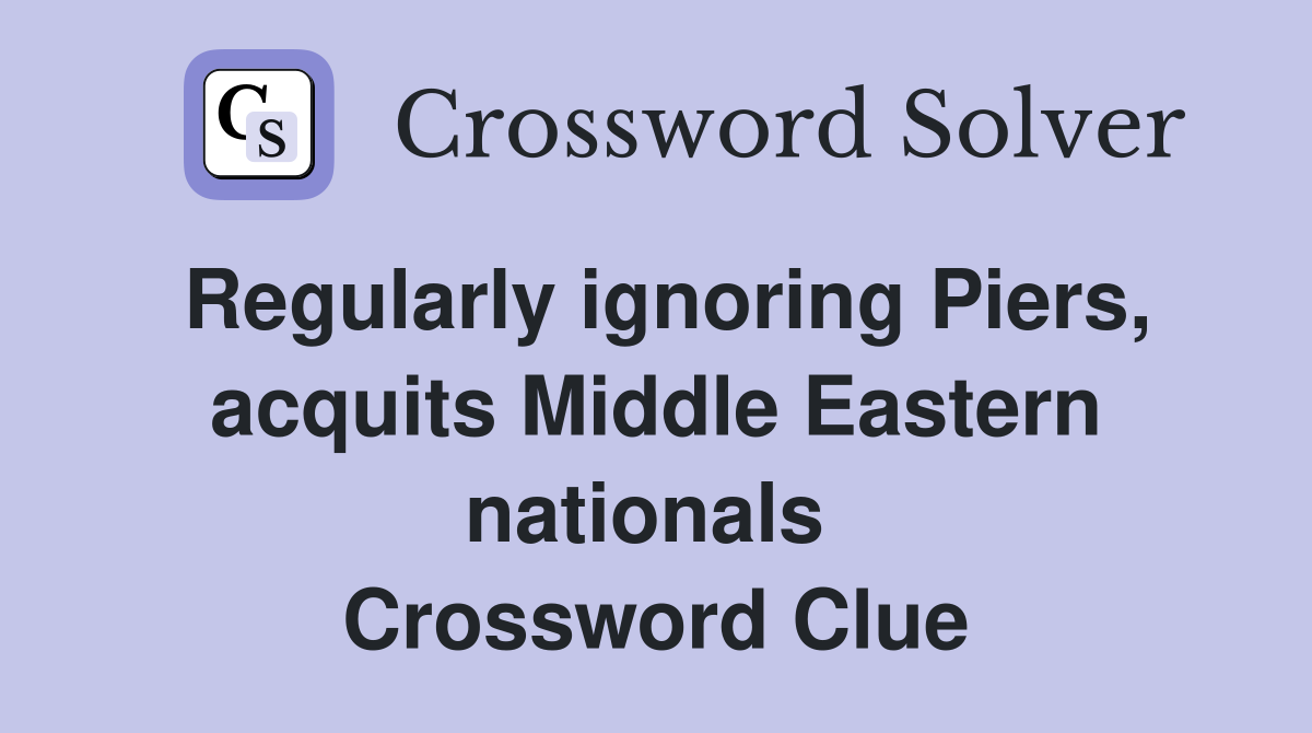 Regularly ignoring Piers, acquits Middle Eastern nationals  Crossword Clue