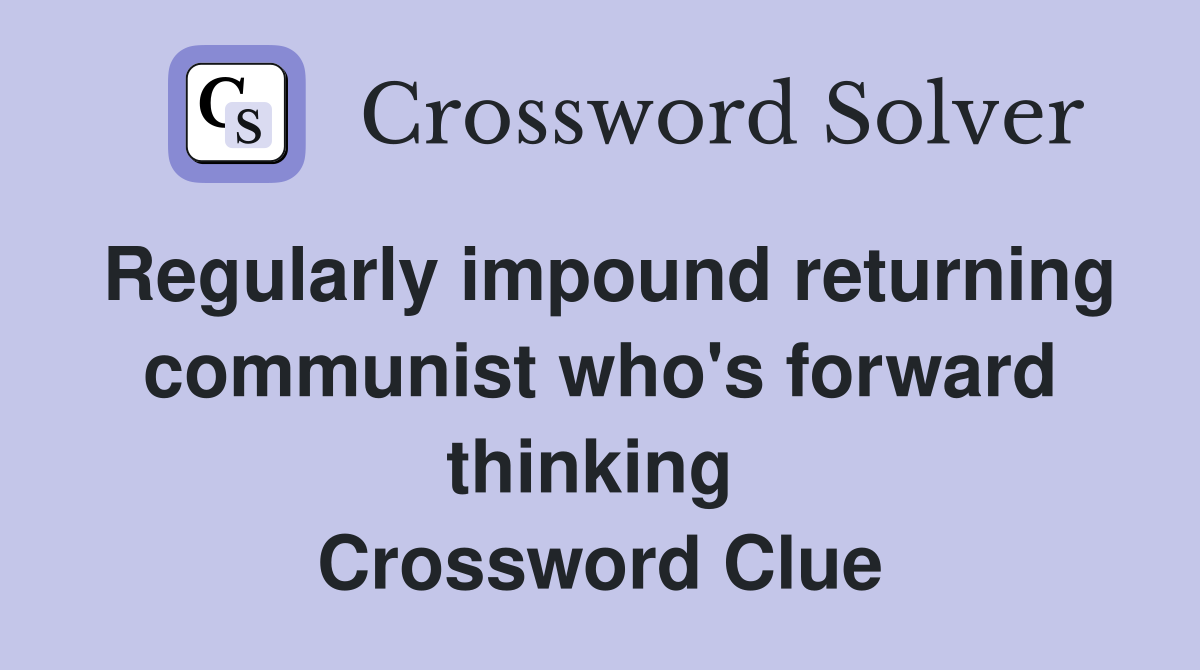 Regularly impound returning communist who's forward thinking  Crossword Clue