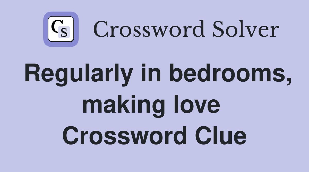 Regularly in bedrooms, making love  Crossword Clue
