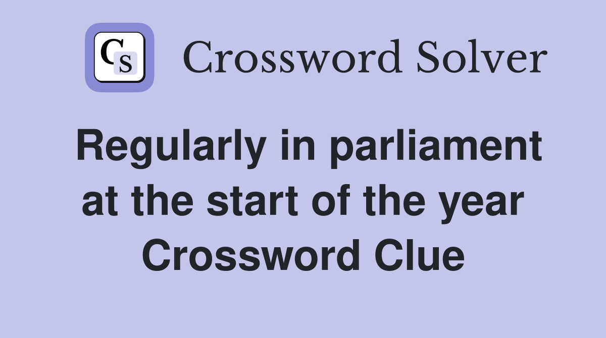 Regularly in parliament at the start of the year Crossword Clue