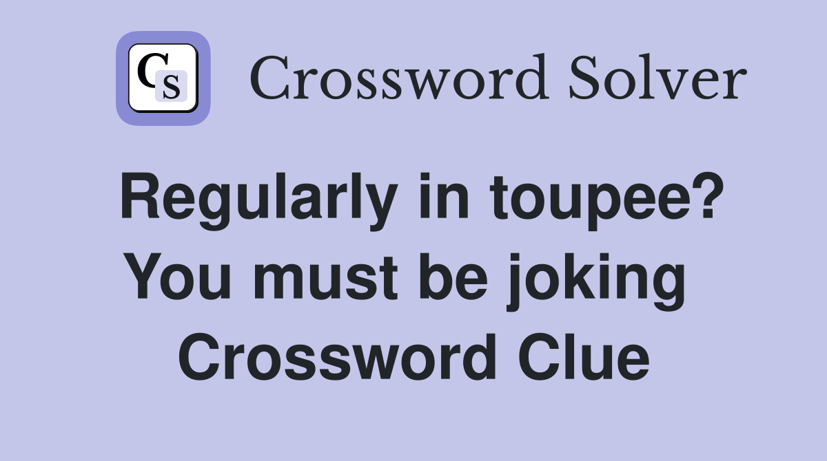 Regularly in toupee? You must be joking  Crossword Clue