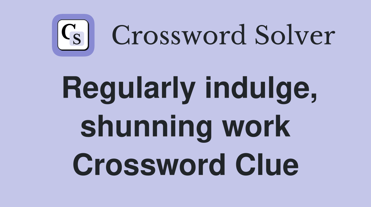 Regularly indulge, shunning work Crossword Clue