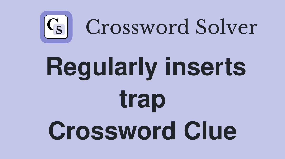 Regularly inserts trap Crossword Clue