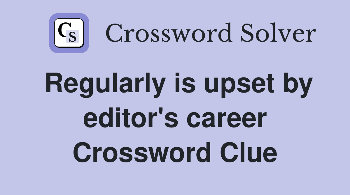 Regularly is upset by editor's career Crossword Clue
