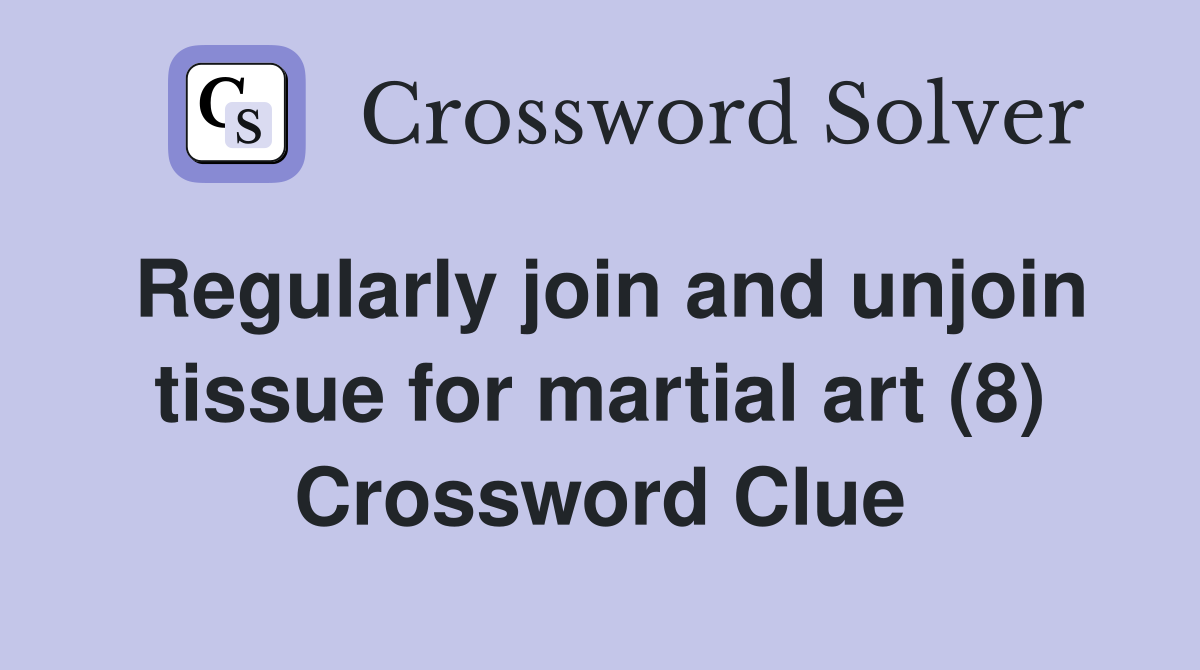 Regularly join and unjoin tissue for martial art (8) Crossword Clue