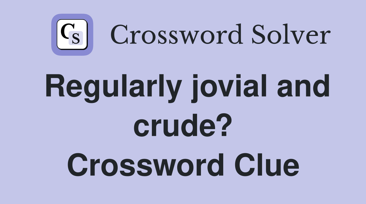 Regularly jovial and crude? Crossword Clue
