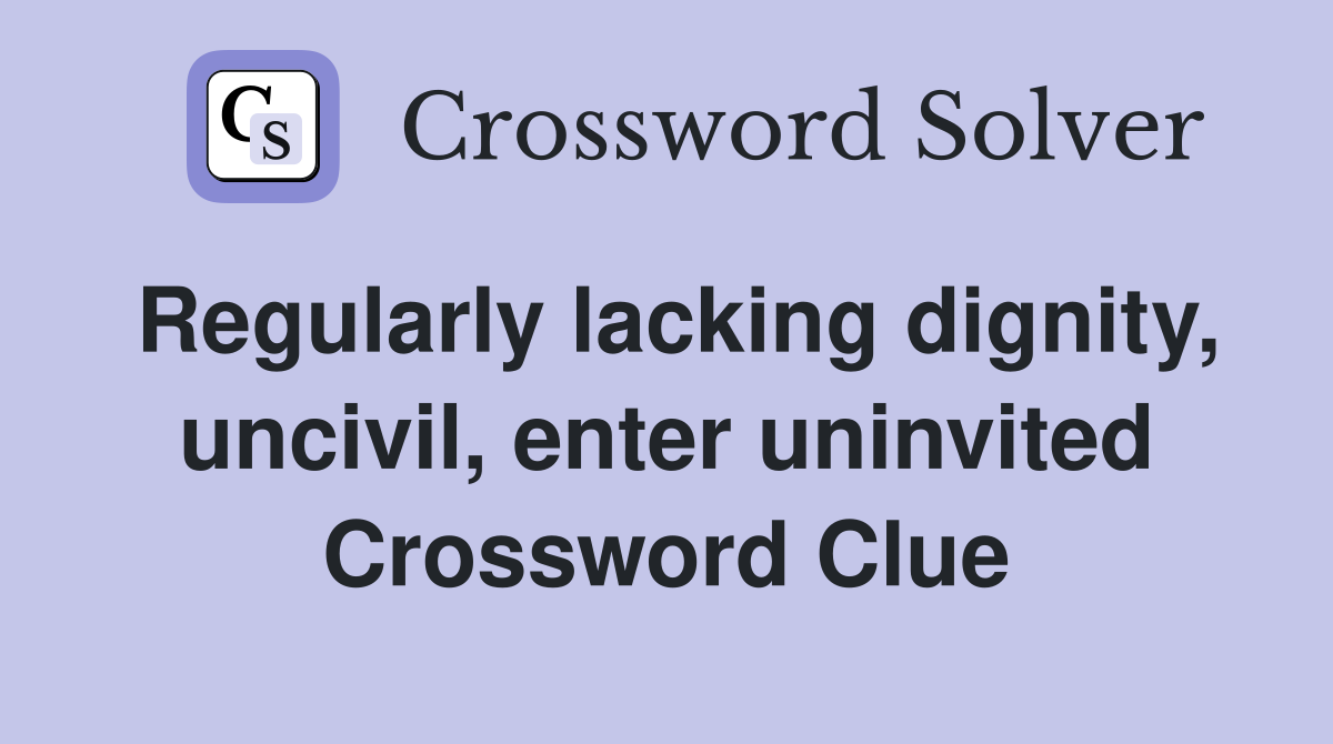 Regularly lacking dignity, uncivil, enter uninvited Crossword Clue