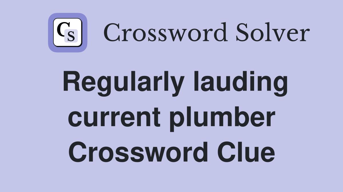 Regularly lauding current plumber Crossword Clue