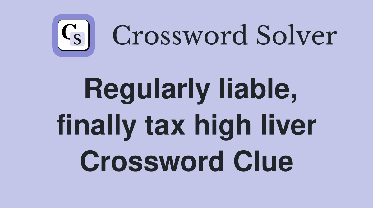 Regularly liable, finally tax high liver Crossword Clue