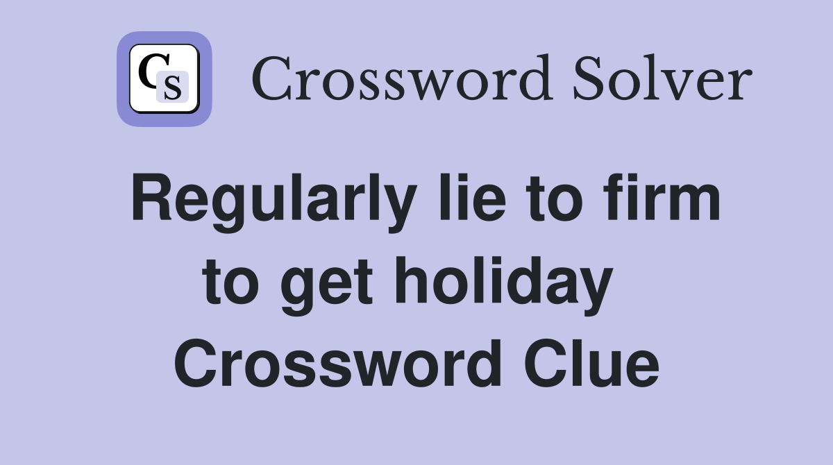Regularly lie to firm to get holiday  Crossword Clue