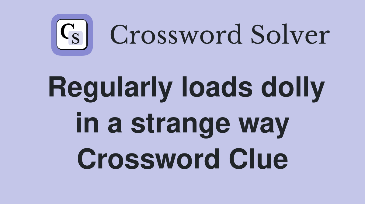 Regularly loads dolly in a strange way Crossword Clue