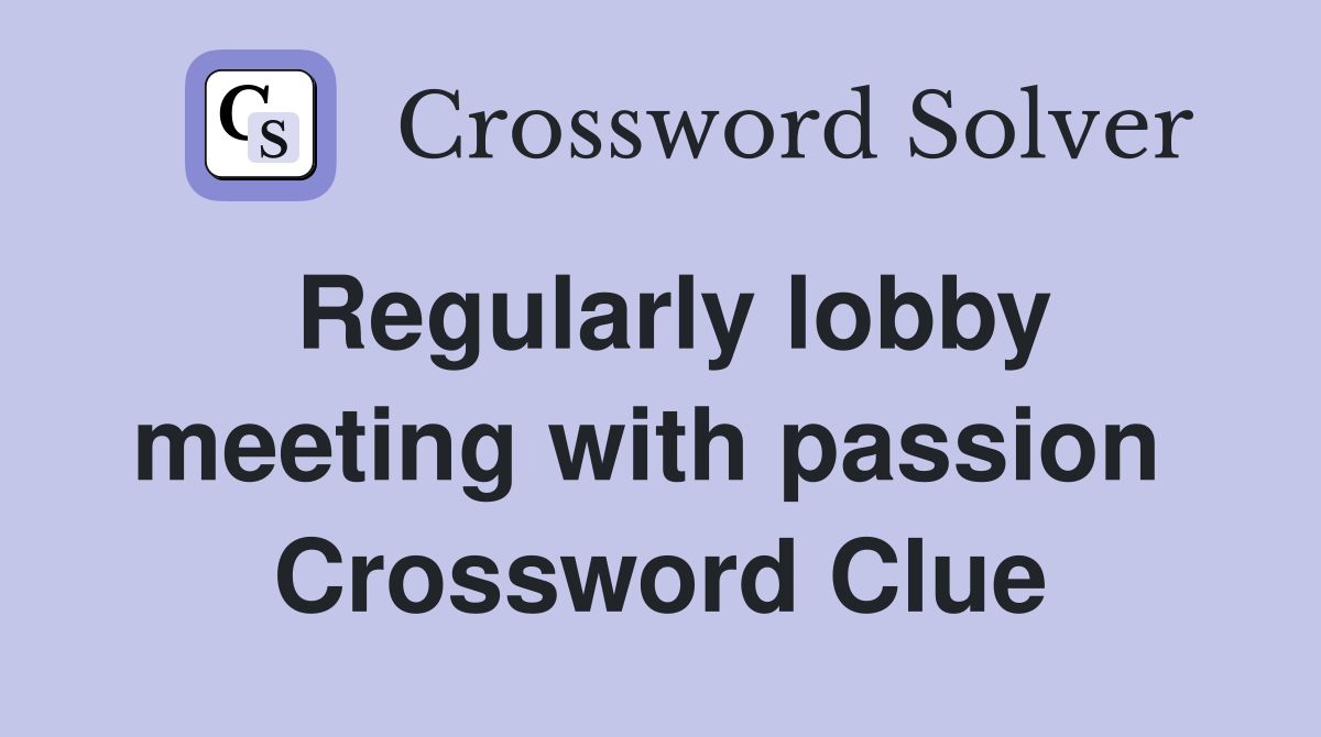 Regularly lobby meeting with passion  Crossword Clue