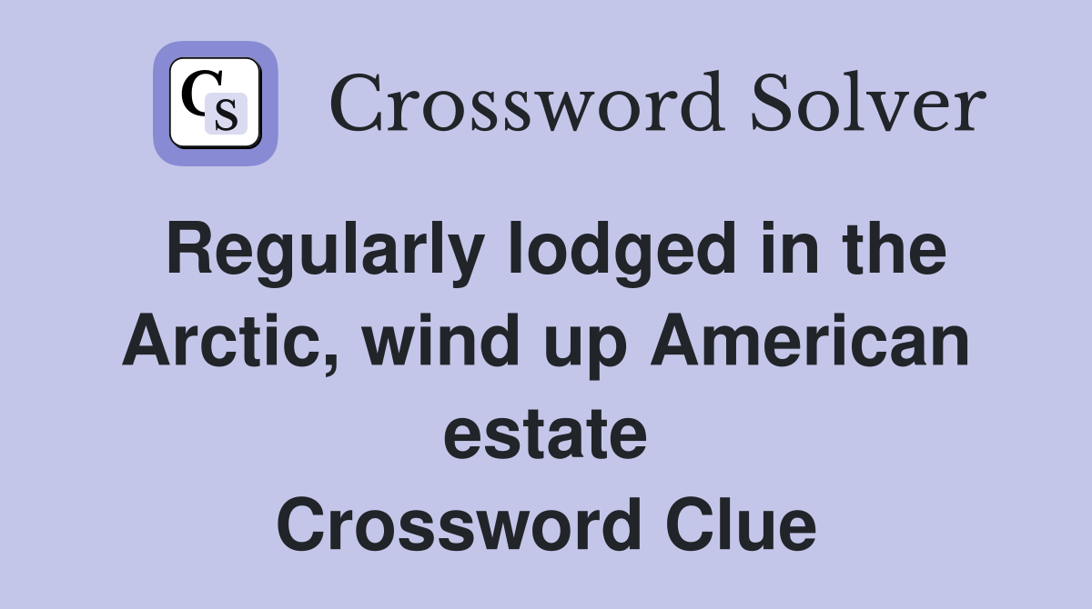 Regularly lodged in the Arctic, wind up American estate Crossword Clue