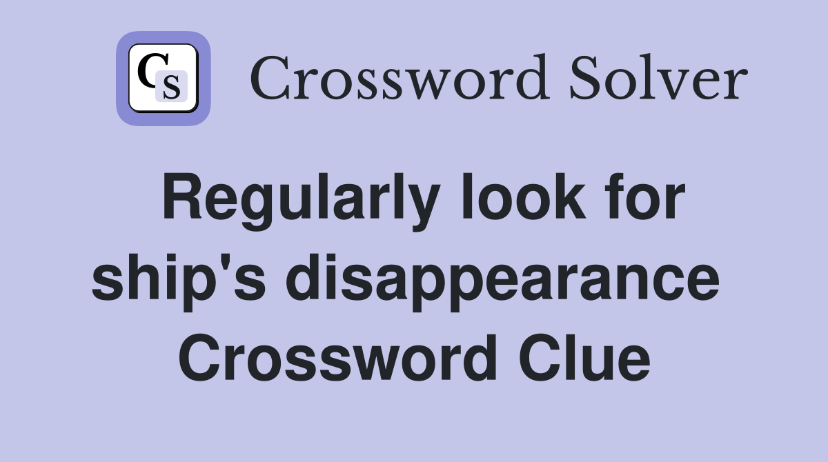 Regularly look for ship's disappearance  Crossword Clue