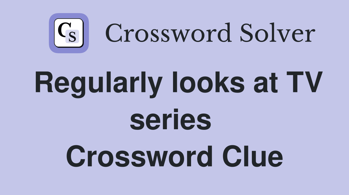 Regularly looks at TV series  Crossword Clue