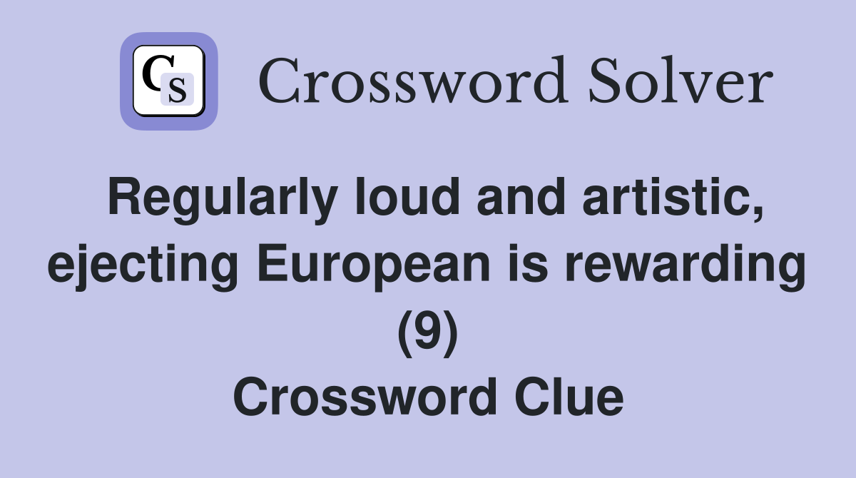 Regularly loud and artistic, ejecting European is rewarding (9) Crossword Clue