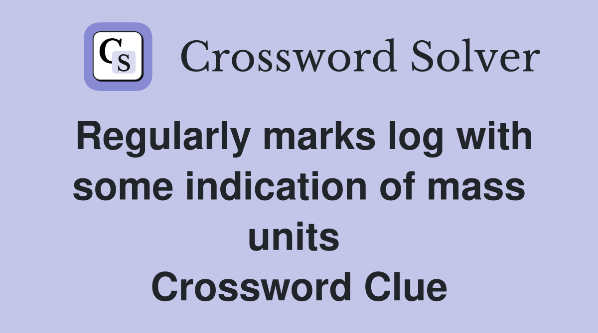 Regularly marks log with some indication of mass units  Crossword Clue