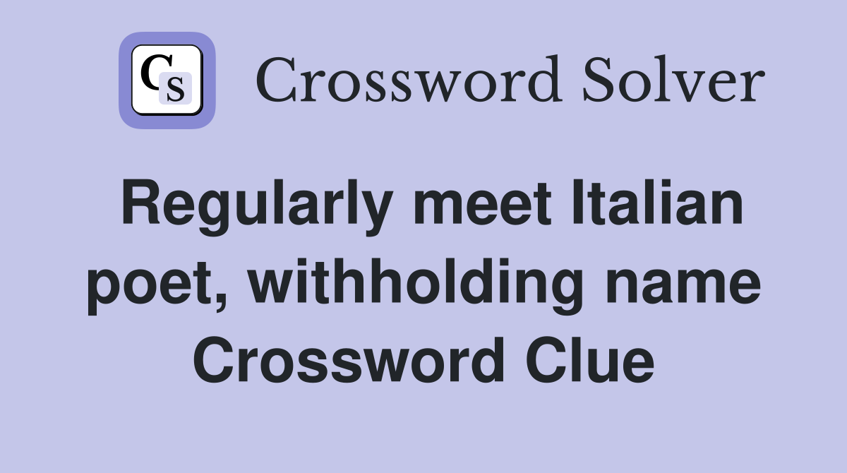 Regularly meet Italian poet, withholding name Crossword Clue