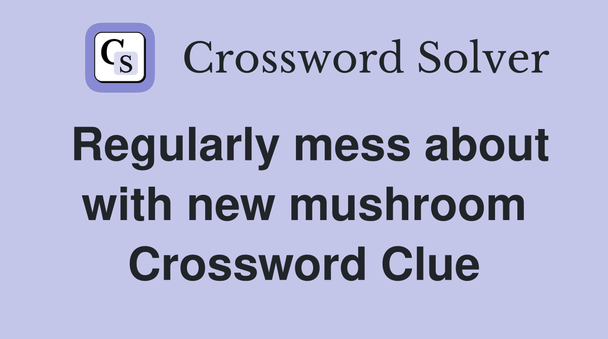 Regularly mess about with new mushroom Crossword Clue