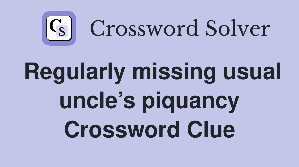 Regularly missing usual uncle’s piquancy Crossword Clue