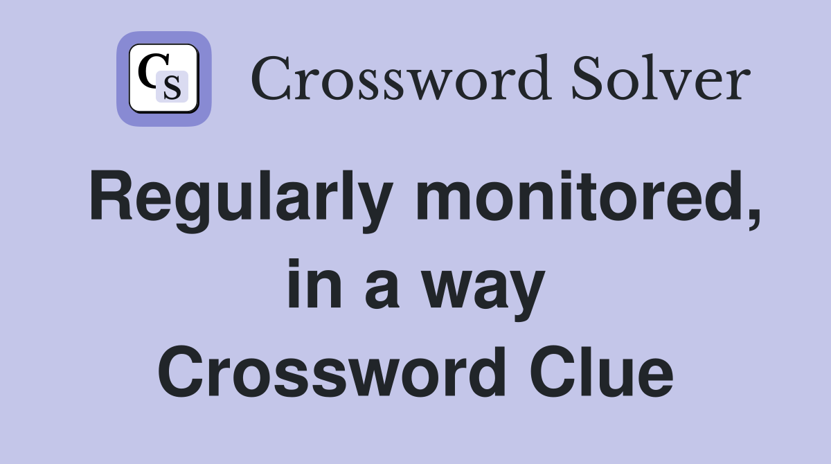Regularly monitored, in a way Crossword Clue