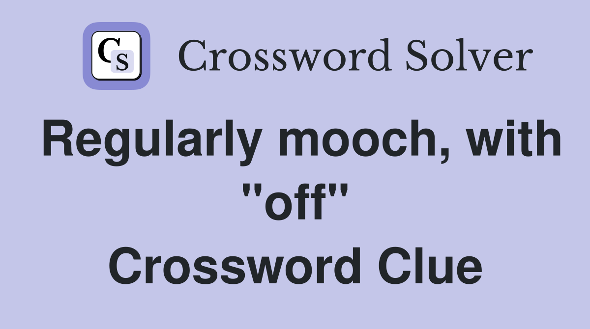 Regularly mooch, with "off" Crossword Clue