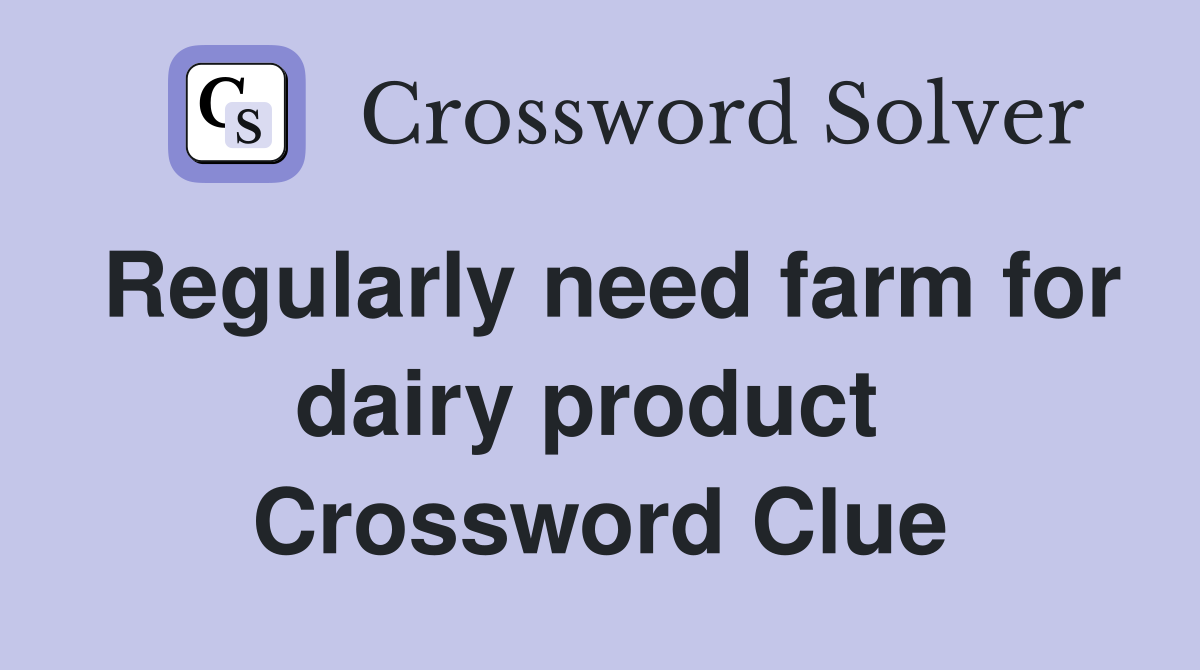 Regularly need farm for dairy product  Crossword Clue