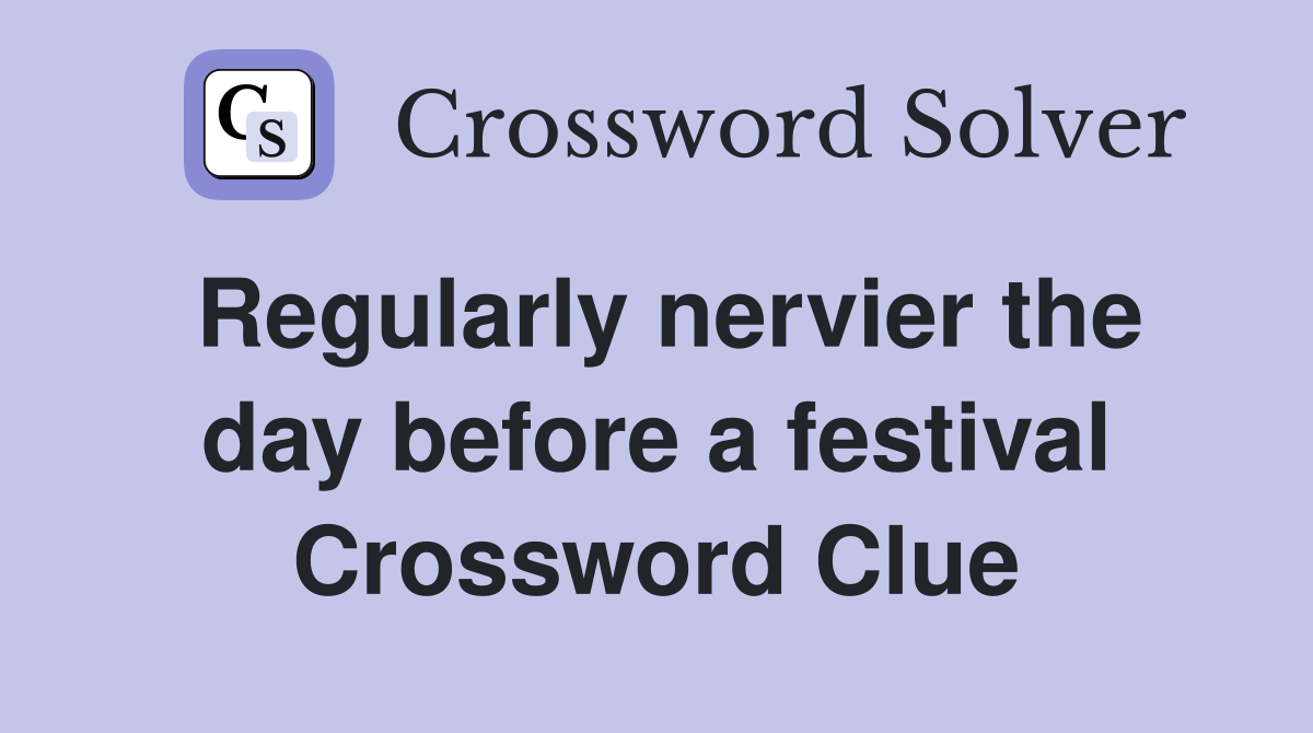 Regularly nervier the day before a festival Crossword Clue