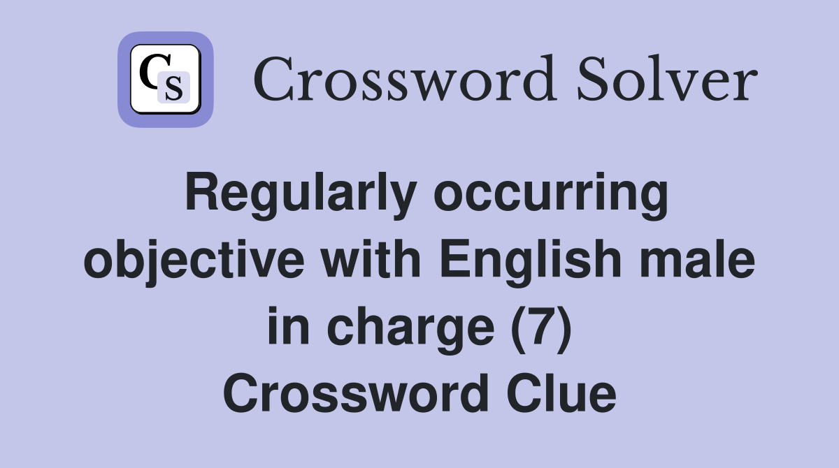 Regularly occurring objective with English male in charge (7) Crossword Clue