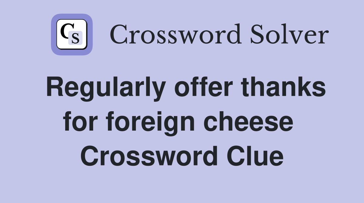 Regularly offer thanks for foreign cheese  Crossword Clue