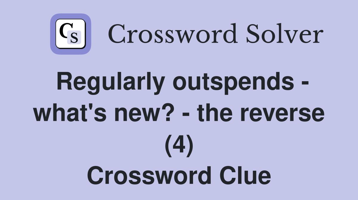 Regularly outspends - what's new? - the reverse (4) Crossword Clue