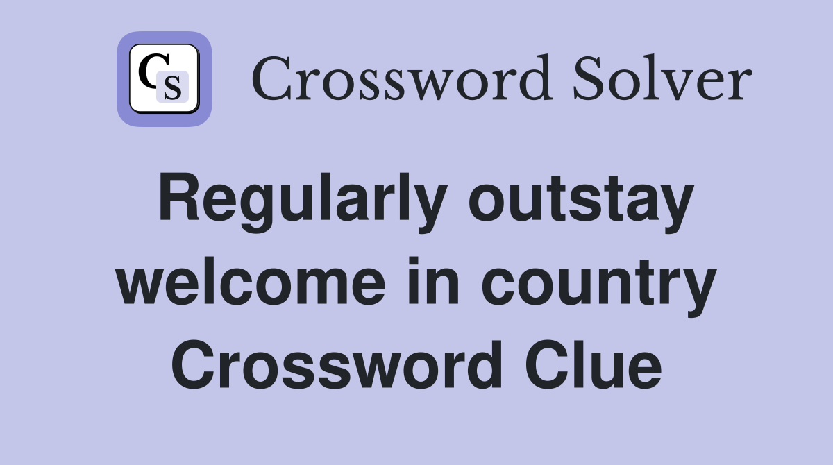 Regularly outstay welcome in country Crossword Clue