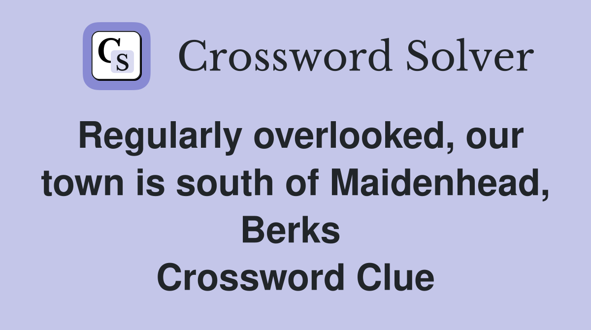 Regularly overlooked, our town is south of Maidenhead, Berks  Crossword Clue